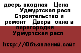 дверь входная › Цена ­ 2 000 - Удмуртская респ. Строительство и ремонт » Двери, окна и перегородки   . Удмуртская респ.